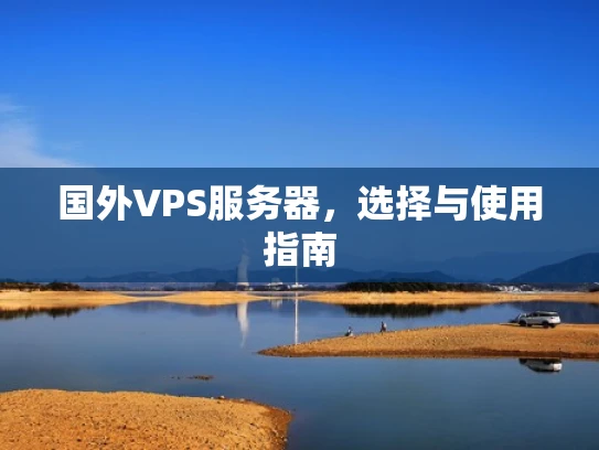国外VPS服务器，选择与使用指南