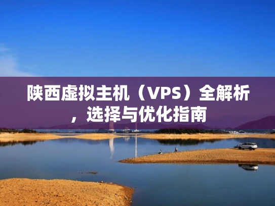 陕西虚拟主机（VPS）全解析，选择与优化指南
