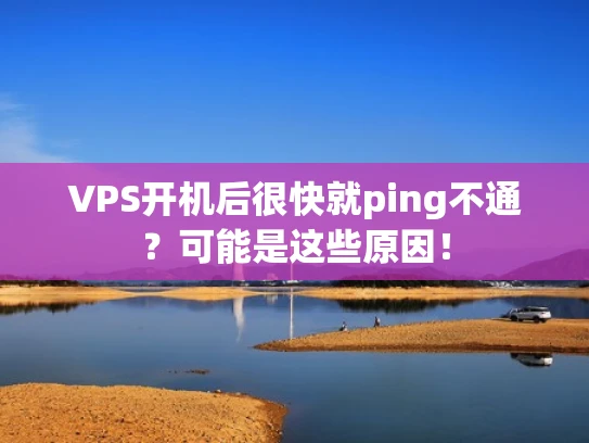 VPS开机后很快就ping不通？可能是这些原因！
