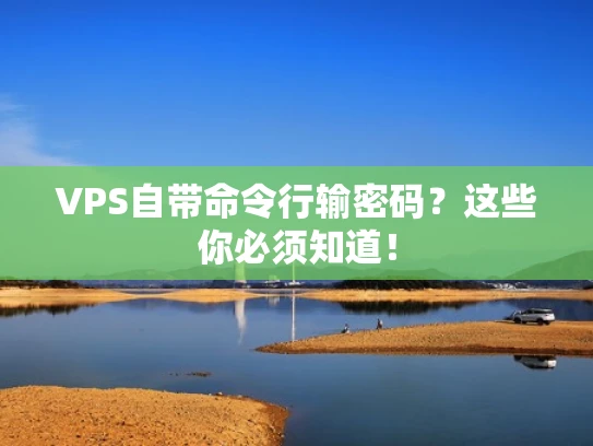 VPS自带命令行输密码？这些你必须知道！