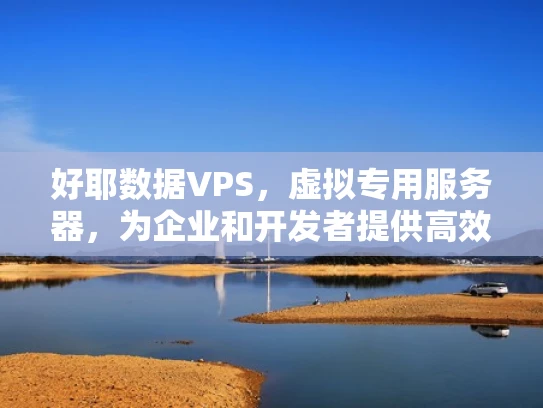 好耶数据VPS，虚拟专用服务器，为企业和开发者提供高效资源