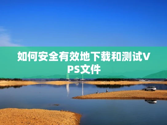 如何安全有效地下载和测试VPS文件