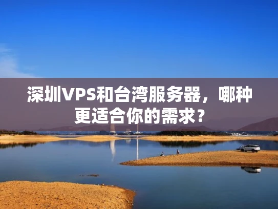 深圳VPS和台湾服务器，哪种更适合你的需求？