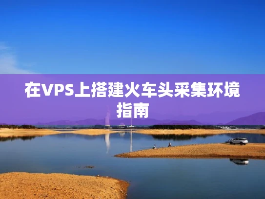 在VPS上搭建火车头采集环境指南