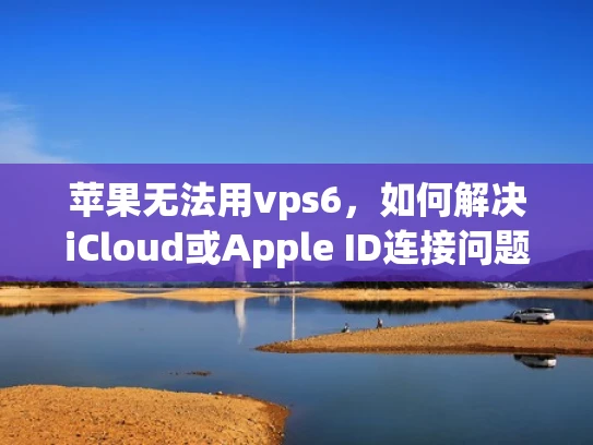 苹果无法用vps6，如何解决iCloud或Apple ID连接问题？