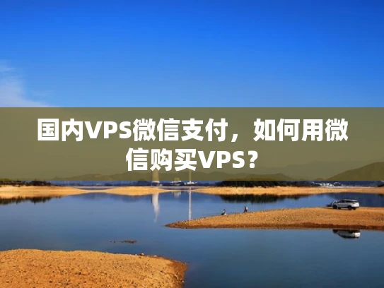 国内VPS微信支付，如何用微信购买VPS？