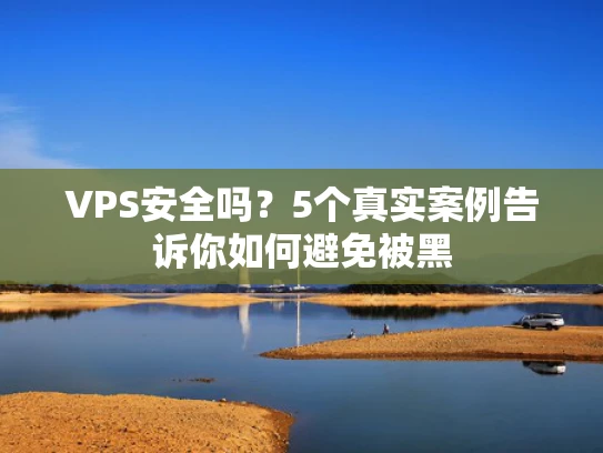 VPS安全吗？5个真实案例告诉你如何避免被黑