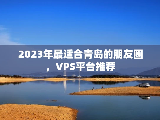 2023年最适合青岛的朋友圈，VPS平台推荐