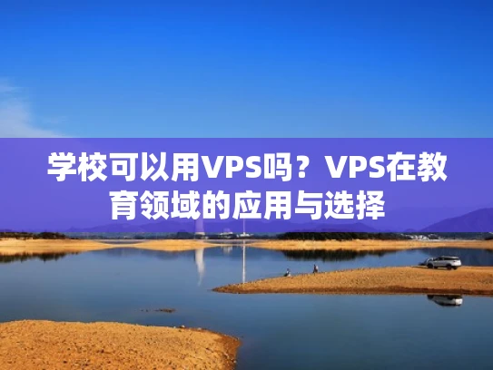 学校可以用VPS吗？VPS在教育领域的应用与选择