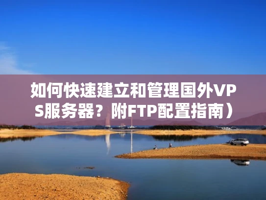 如何快速建立和管理国外VPS服务器？附FTP配置指南）