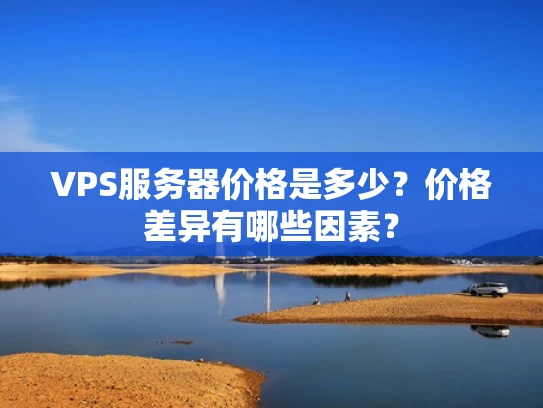 VPS服务器价格是多少？价格差异有哪些因素？