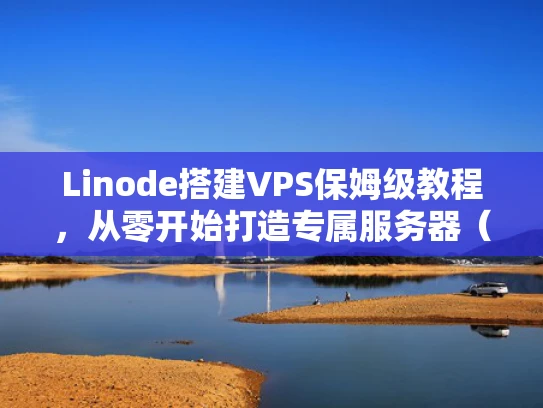 Linode搭建VPS保姆级教程，从零开始打造专属服务器（附安全优化技巧）