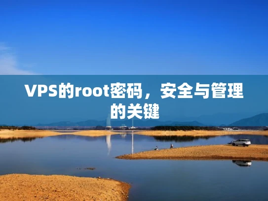 VPS的root密码，安全与管理的关键