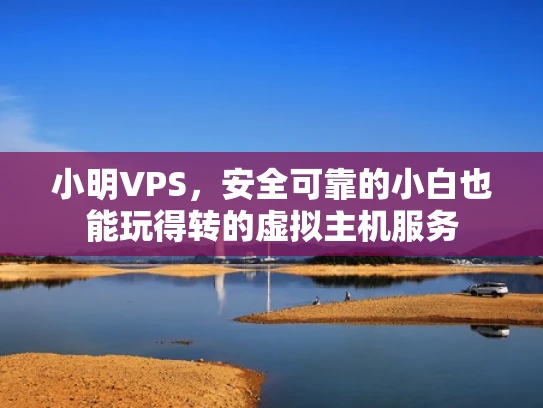 小明VPS，安全可靠的小白也能玩得转的虚拟主机服务