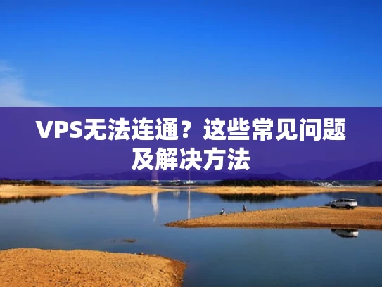 VPS无法连通？这些常见问题及解决方法