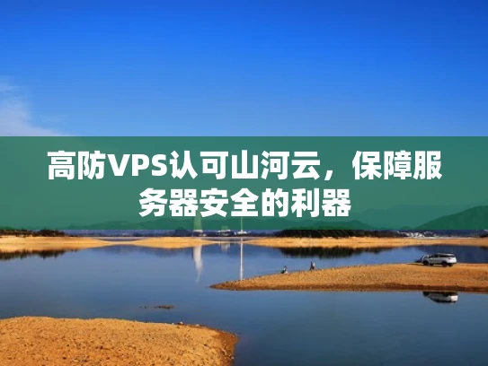 高防VPS认可山河云，保障服务器安全的利器