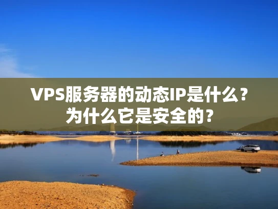 VPS服务器的动态IP是什么？为什么它是安全的？