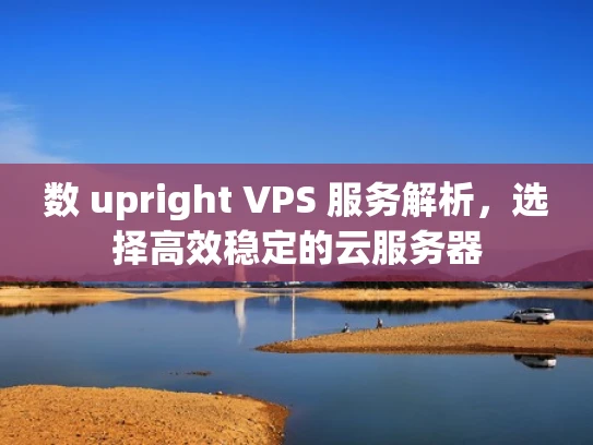 数 upright VPS 服务解析，选择高效稳定的云服务器