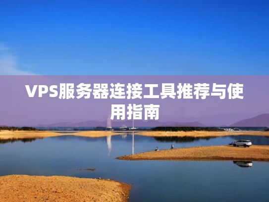 VPS服务器连接工具推荐与使用指南