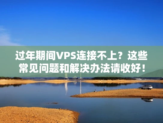 过年期间VPS连接不上？这些常见问题和解决办法请收好！