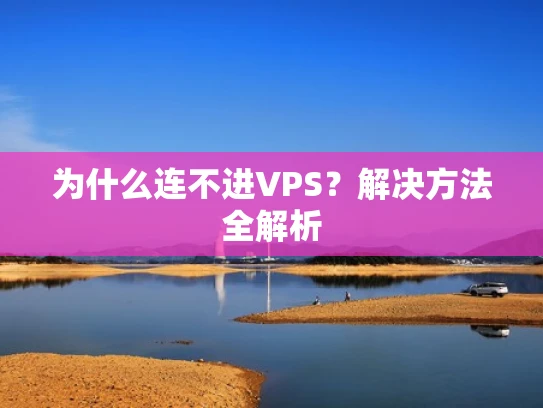 为什么连不进VPS？解决方法全解析
