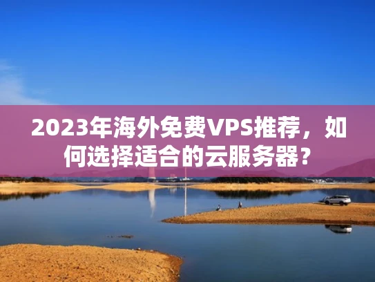 2023年海外免费VPS推荐，如何选择适合的云服务器？