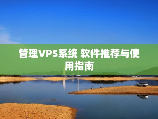 管理VPS系统 软件推荐与使用指南