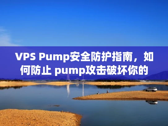 VPS Pump安全防护指南，如何防止 pump攻击破坏你的虚拟服务器