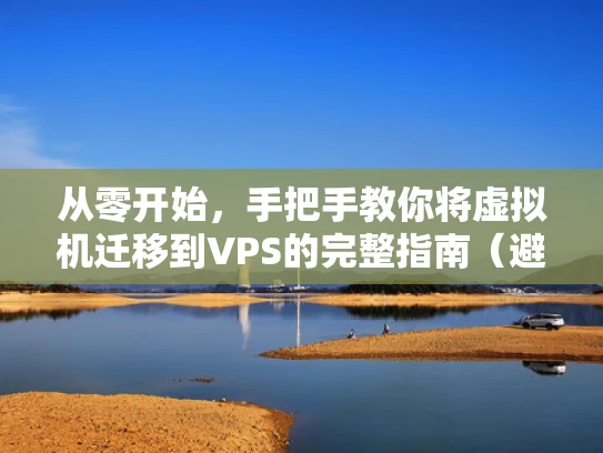 从零开始，手把手教你将虚拟机迁移到VPS的完整指南（避坑版）