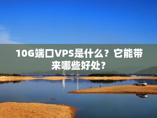 10G端口VPS是什么？它能带来哪些好处？