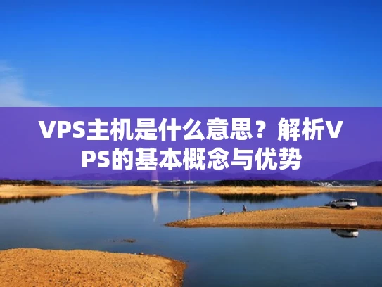 VPS主机是什么意思？解析VPS的基本概念与优势
