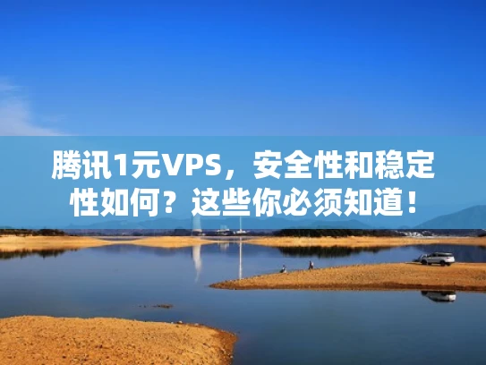 腾讯1元VPS，安全性和稳定性如何？这些你必须知道！