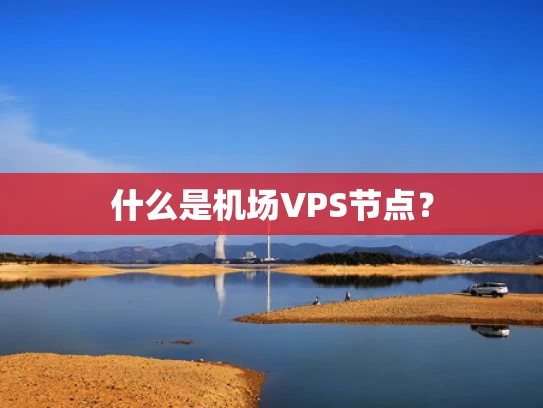 什么是机场VPS节点？