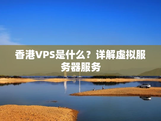 香港VPS是什么？详解虚拟服务器服务