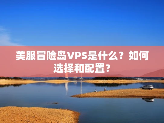 美服冒险岛VPS是什么？如何选择和配置？