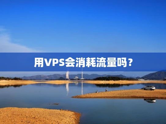 用VPS会消耗流量吗？