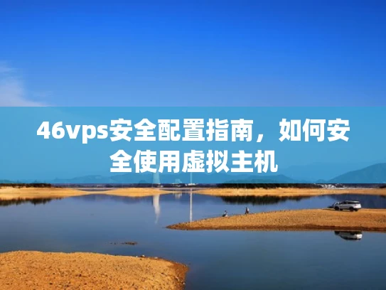 46vps安全配置指南，如何安全使用虚拟主机