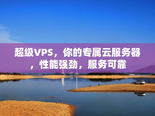 超级VPS，你的专属云服务器，性能强劲，服务可靠