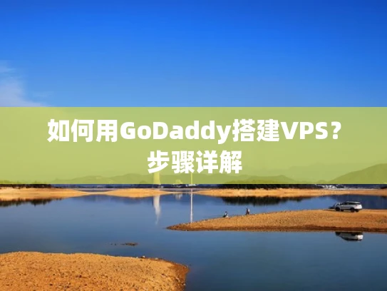如何用GoDaddy搭建VPS？步骤详解
