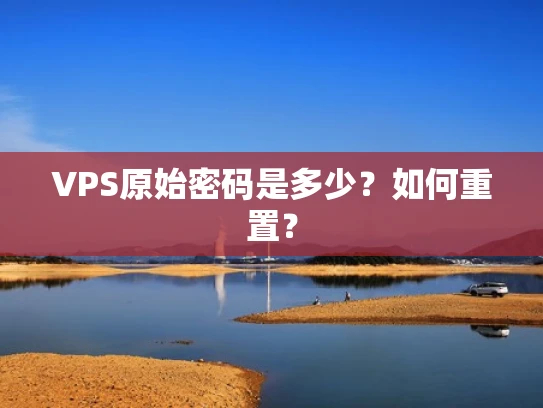 VPS原始密码是多少？如何重置？
