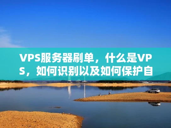 VPS服务器刷单，什么是VPS，如何识别以及如何保护自己？
