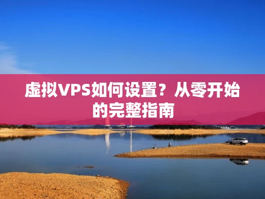 虚拟VPS如何设置？从零开始的完整指南