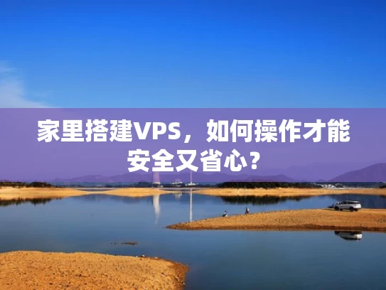 家里搭建VPS，如何操作才能安全又省心？
