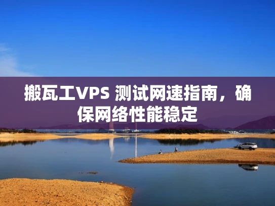 搬瓦工VPS 测试网速指南，确保网络性能稳定