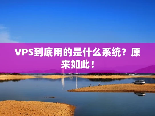 VPS到底用的是什么系统？原来如此！