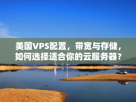 美国VPS配置，带宽与存储，如何选择适合你的云服务器？