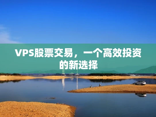 VPS股票交易，一个高效投资的新选择