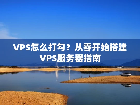 VPS怎么打勾？从零开始搭建VPS服务器指南