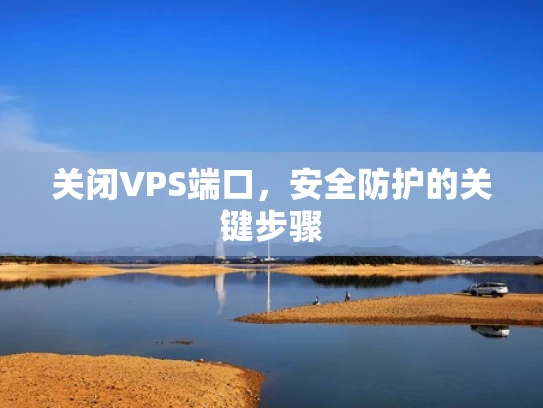 关闭VPS端口，安全防护的关键步骤