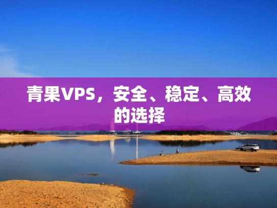 青果VPS，安全、稳定、高效的选择